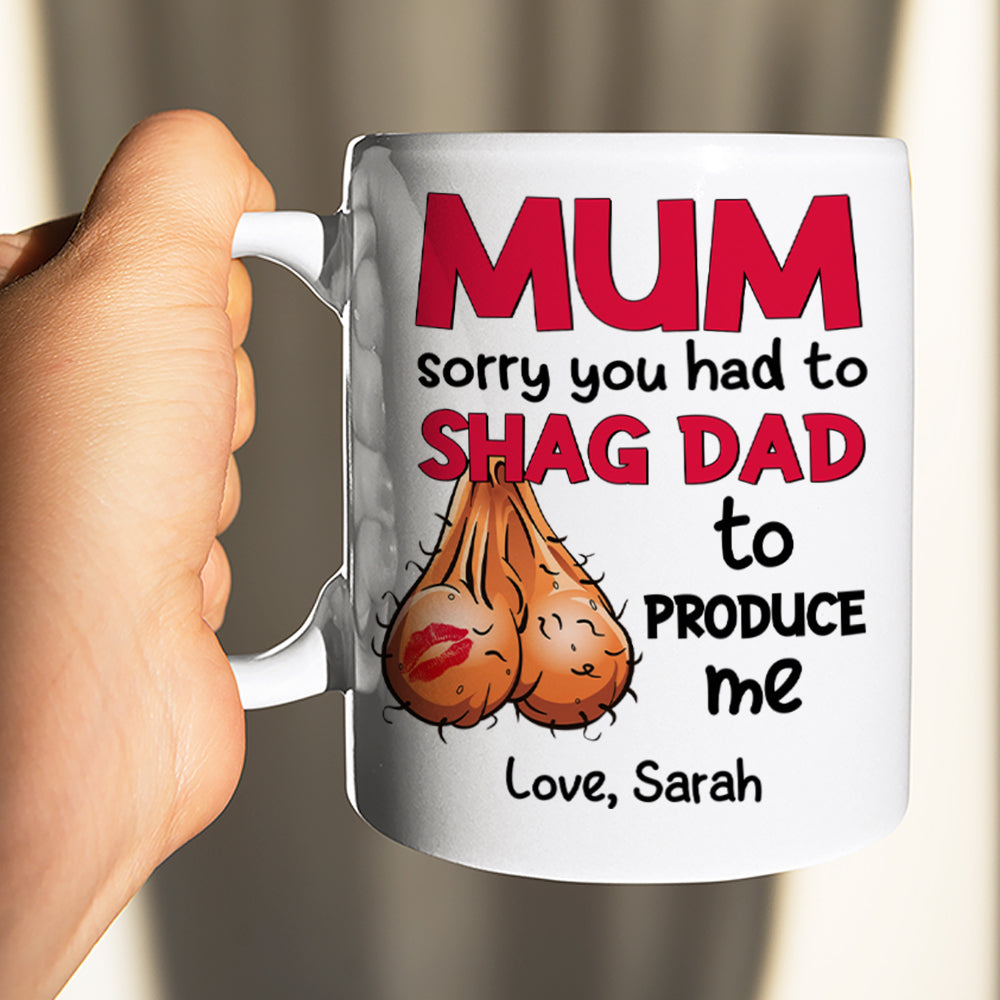 Mom Sorry You Had To Shag Dad To Produce Me, Personalized White Mug, Gift For Moms - Coffee Mug - GoDuckee