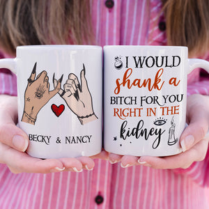 I Would Shank A Bitch For You Right In The Kidney, Personalized Witch Bestie White Mug, Halloween Gift for Friends - Coffee Mug - GoDuckee