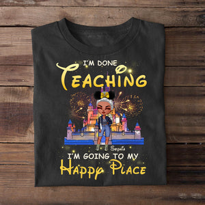 I'm Done Teaching I'm Going To My Happy Place Personalized Teacher Shirt Gift For Her - Shirts - GoDuckee