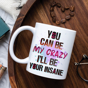 Couple You Can Be My Crazy I'll Be Your Insane, Personalized White Mug, Gift For Couples - Coffee Mug - GoDuckee