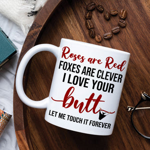 Roses Are Red Foxes Are Clever I Love Your Butt Let Me Touch It Forever, Butt Naughty Couples White Mug - Coffee Mug - GoDuckee