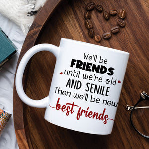We'll Be Friends Until We're Old And Senile Then We'll Be New Best Friends, Old Friend White Mug - Coffee Mug - GoDuckee