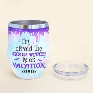 I'm Afraid The Good Witch Is On Vacation Personalized Witch Tumbler Gift For Her - Wine Tumbler - GoDuckee