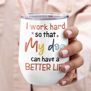 I Work Hard, Gift For Dog Lover, Personalized Tumbler, Dog Mom Tumbler, Anniversary Gift - Wine Tumbler - GoDuckee