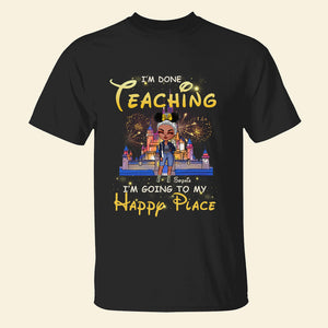 I'm Done Teaching I'm Going To My Happy Place Personalized Teacher Shirt Gift For Her - Shirts - GoDuckee