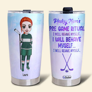 Personalized Hockey Mom Tumbler - Pre Game Ritual I Will Behave Myself - Female Hockey Front View - Tumbler Cup - GoDuckee