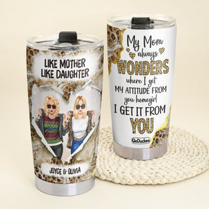 My Mom Always Wonders Where I Get My Attitude From You Homegirl I Get It From You, Personalized Tumbler Gift - Tumbler Cup - GoDuckee