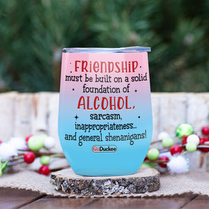 Friendship Must Be Built On A Solid Foundation Of Alcohol, Best Friend Dinking Wine Tumbler - Wine Tumbler - GoDuckee