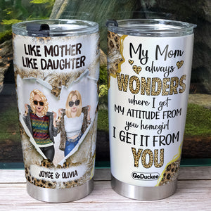 My Mom Always Wonders Where I Get My Attitude From You Homegirl I Get It From You, Personalized Tumbler Gift - Tumbler Cup - GoDuckee