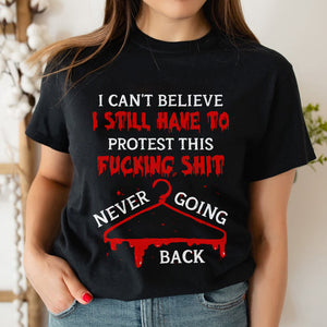 I Can’t Believe I Still Have To Protest This Fucking Shit Abortionfeminist Shirts - Shirts - GoDuckee