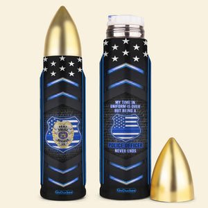 Personalized Police Bullet Tumbler - My Time In Uniform Is Over But Being A Police Officer Never Ends - Water Bottles - GoDuckee