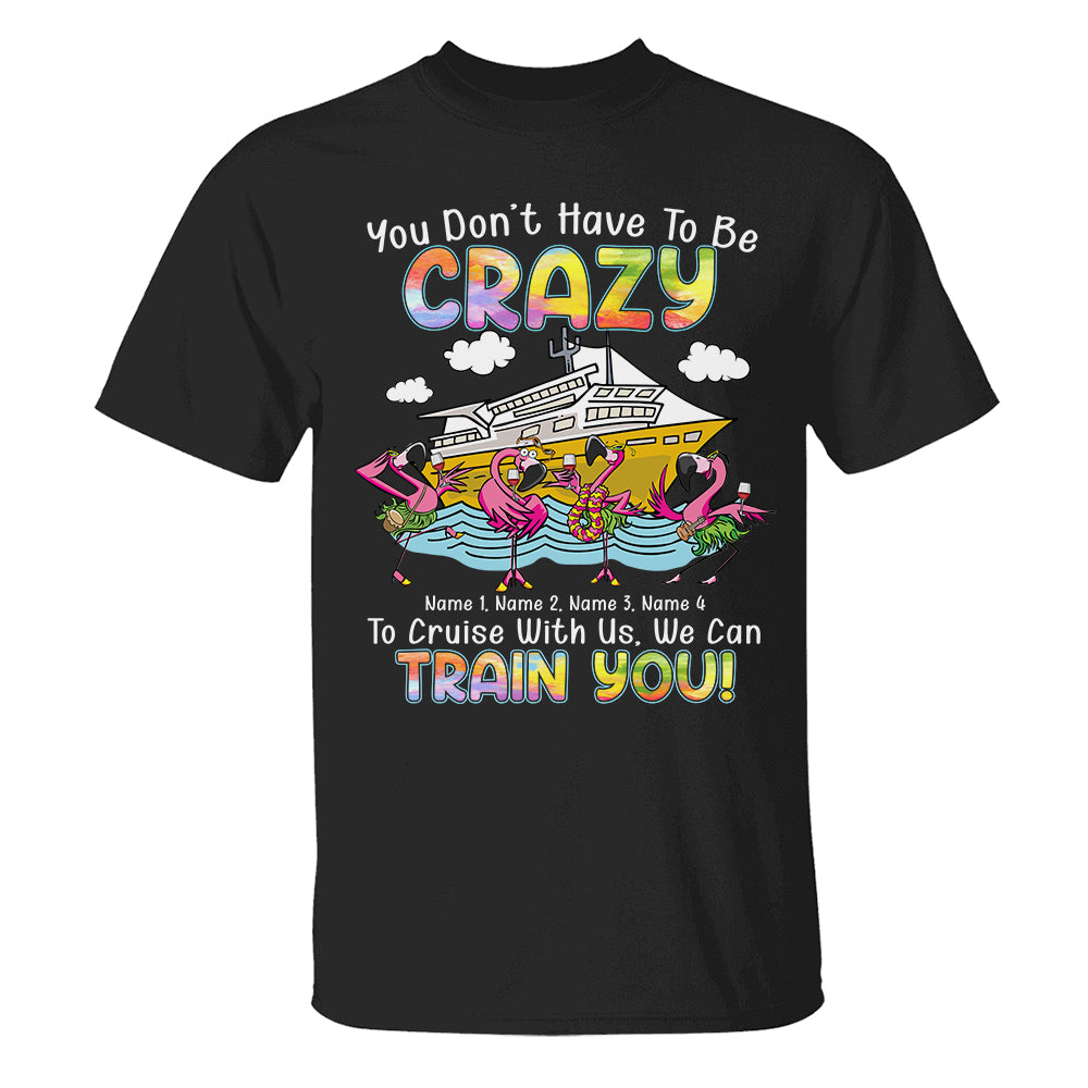 Personalized Gifts For Flamingo Lovers, You don't have to be Crazy to Cruise We can train you Custom Shirts - Shirts - GoDuckee