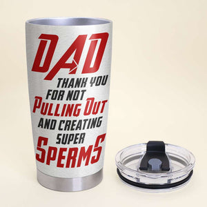 Dad Thank You For Not Pulling Out And Creating Super Sperms Personalized Father's Day Tumbler Cup, Gift For Father - Tumbler Cup - GoDuckee