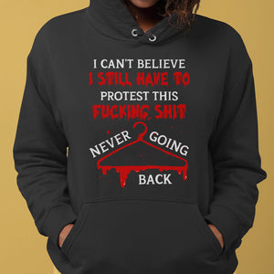I Can’t Believe I Still Have To Protest This Fucking Shit Abortionfeminist Shirts - Shirts - GoDuckee