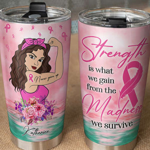 Breast Cancer Awareness Month Personalized Strong Woman Tumbler - Strength Is What We Gain From The Madness We Survive - Tumbler Cup - GoDuckee