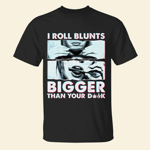 I Roll Blunts Bigger Than You D*ck Shirt - Gift for Girls - Shirts - GoDuckee