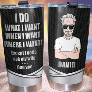 Personalized Gift Tumbler I Do What I Want When I Want Where I Want Except I Gotta Ask My Wife - Tumbler Cup - GoDuckee