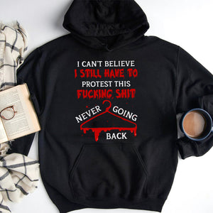 I Can’t Believe I Still Have To Protest This Fucking Shit Abortionfeminist Shirts - Shirts - GoDuckee