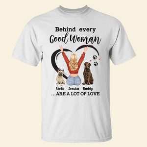 Behind Every Good Woman Is A Lot Of Love Personalized Shirts, Gift For Dog Lover - Shirts - GoDuckee