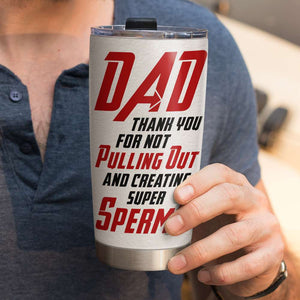 Dad Thank You For Not Pulling Out And Creating Super Sperms Personalized Father's Day Tumbler Cup, Gift For Father - Tumbler Cup - GoDuckee