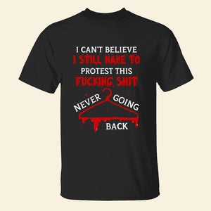 I Can’t Believe I Still Have To Protest This Fucking Shit Abortionfeminist Shirts - Shirts - GoDuckee