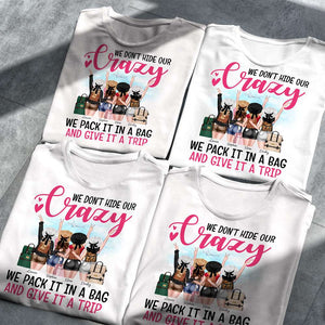 We Don't Hide Our Crazy We Pack It In A Bag and Give It A Trip, Personalized Shirt for Travelling Girls - Shirts - GoDuckee