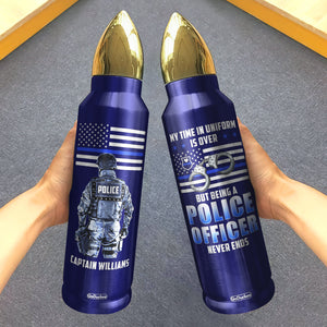 My Time In Uniform Is Over But Being A Police Officer Never Ends, Personalized Bullet Tumbler, Gifts for Police - Water Bottles - GoDuckee