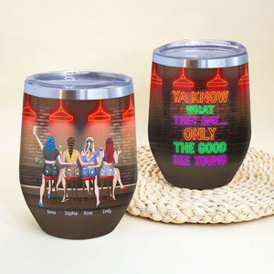 Ya Know What They Say Only The Good Die Young, Personalized Wine Tumbler, Gift for Friends - Wine Tumbler - GoDuckee