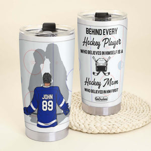 Behind Every Hockey Player Is A Mom Who Believed In Him First, Personalized Tumbler, Gift For Hockey Player - Tumbler Cup - GoDuckee