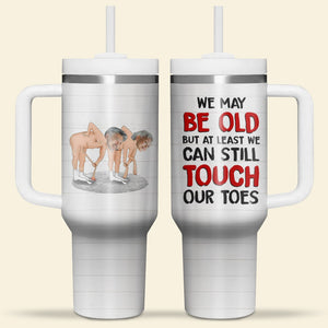 We May Be Old But At Least We Can Still Touch Our Toes, Personalized Tumbler With Handle, Valentine Gifts, Couple Gifts - Tumbler Cup - GoDuckee