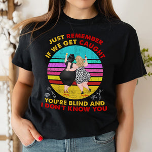 If We Get Caught You're Blind And I Don't Know You Personalized Funny Chubby Besties Shirt Gift For Friend - Shirts - GoDuckee
