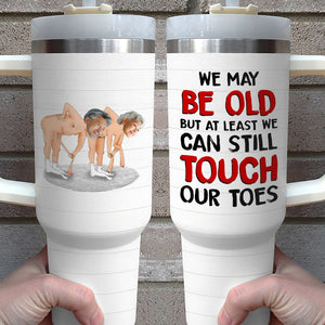 We May Be Old But At Least We Can Still Touch Our Toes, Personalized Tumbler With Handle, Valentine Gifts, Couple Gifts - Tumbler Cup - GoDuckee