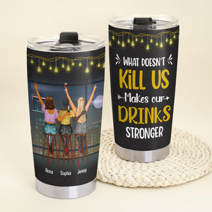 Friendship, What Doesn’t Kill Us Makes Our Drinks Stronger, Personalized Tumbler, Gift For Friend - Tumbler Cup - GoDuckee