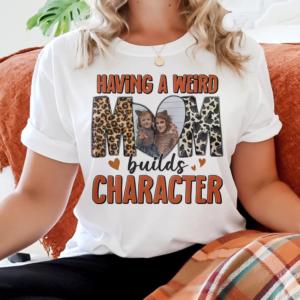 Custom Photo Gifts For Mom Shirt Having A Weird Mom Builds Character Mother's Day Gifts - 2D Shirts - GoDuckee