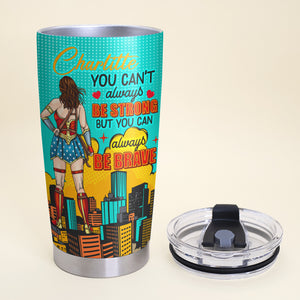 Personalized Gifts For Her Tumbler 02xqqn030325pa You Can't Always Be Strong But You Can Always Be Brave - Tumbler Cup - GoDuckee