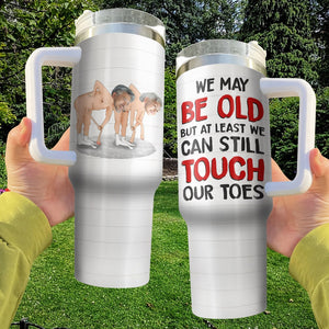 We May Be Old But At Least We Can Still Touch Our Toes, Personalized Tumbler With Handle, Valentine Gifts, Couple Gifts - Tumbler Cup - GoDuckee