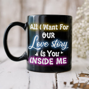 All I Want For Our Love Story Is You Inside Me, Gift For Couple, Personalized Mug, Naughty Couple Mug, Couple Gift - Coffee Mug - GoDuckee