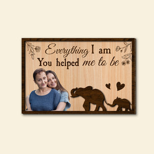 Custom Photo Gifts For Mom Wood Sign Everything I Am You Helped Me To Be Mother's Day Gifts - Wood Signs - GoDuckee