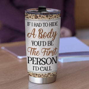 If I Had to Hide A Body You'd Be The First Person I'd Call Personalize Friend Tumbler 01NALH100323HH - Tumbler Cup - GoDuckee