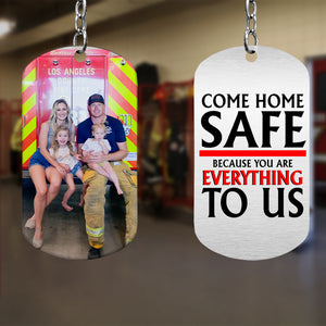 Come Home Safe Because You Aree Everything To Us, Gift For Him, Personalized Stainless Keychain, Firefighter Image Upload Keychain - Keychains - GoDuckee