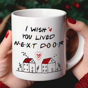 I Wish You Lived Next Door, Personalized Mug, Gifts For Friend - Coffee Mug - GoDuckee