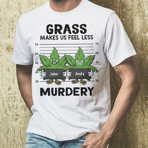 Grass Make Us Feel Less Murdery, Personalized Shirt, Weedhead Friends Shirt - Shirts - GoDuckee