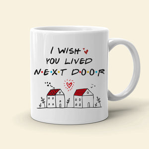 I Wish You Lived Next Door, Personalized Mug, Gifts For Friend - Coffee Mug - GoDuckee