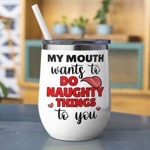 Couple, My Mouth Wants To Do Naughty Things To You, Personalized Mug, Gift For Couple - Wine Tumbler - GoDuckee