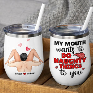 Couple, My Mouth Wants To Do Naughty Things To You, Personalized Mug, Gift For Couple - Wine Tumbler - GoDuckee