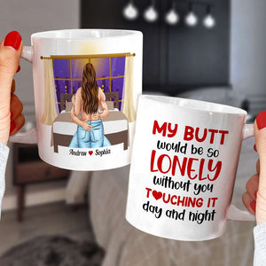 My B*tt Would Be So Lonely Without You Touching It Day And Night, Personalized Couple Naughty Mug - Coffee Mug - GoDuckee