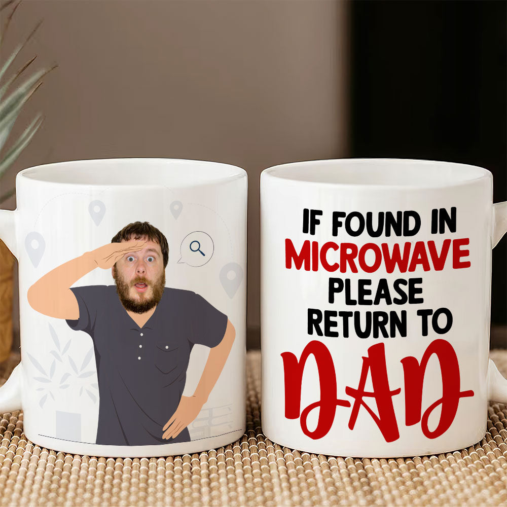 If Found In Microwave Please Return To Dad, Gift For Dad, Personalized Mug, Funny Custom Image Dad Mug - Coffee Mug - GoDuckee