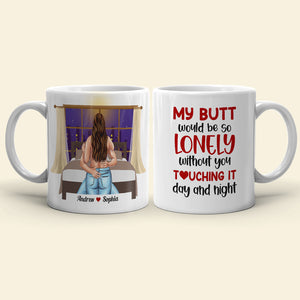 My B*tt Would Be So Lonely Without You Touching It Day And Night, Personalized Couple Naughty Mug - Coffee Mug - GoDuckee