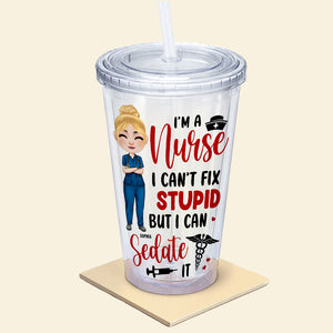 I'm A Nurse I Can't Fix Stupid But I Can Sedate It, Personalized Acrylic Tumbler, Gifts For Nurse - Tumbler Cup - GoDuckee