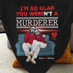 I'm So Glad You Weren't A Murderer, Personalized Blanket, Gifts For Him Gifts For Her 04NADT210923PA - Blanket - GoDuckee